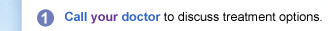 1: Call your doctor to discuss treatment options.