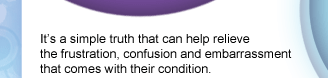 It's a simple truth that can help relieve the frustration, confusion and embarrassment that comeswith their condition.
